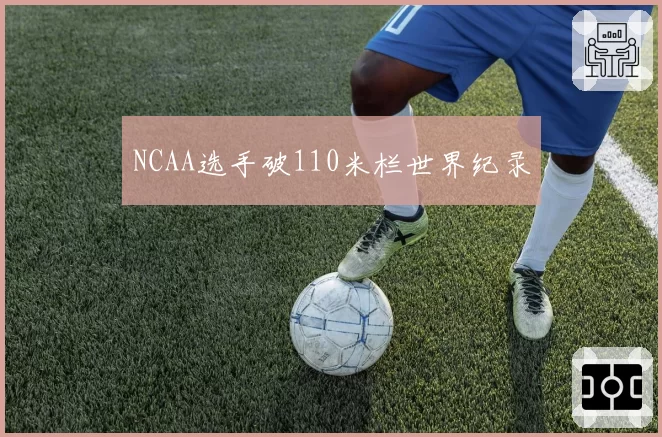 NCAA选手破110米栏世界纪录
