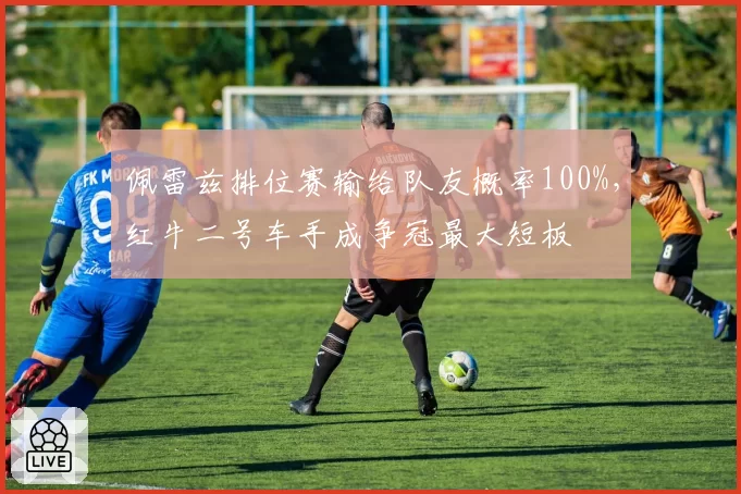 佩雷兹排位赛输给队友概率100%，红牛二号车手成争冠最大短板