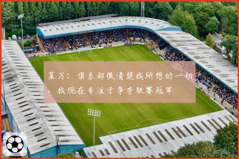 莱万：俱乐部很清楚我所想的一切，我现在专注于争夺联赛冠军