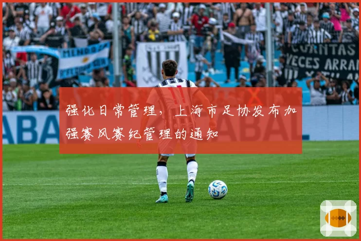 强化日常管理，上海市足协发布加强赛风赛纪管理的通知