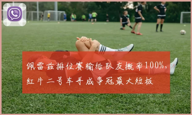 佩雷兹排位赛输给队友概率100%,红牛二号车手成争冠最大短板
