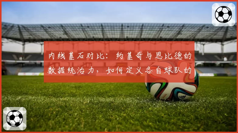 内线基石对比：约基奇与恩比德的数据统治力，如何定义各自球队的上限？