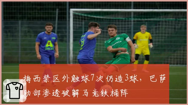 梅西禁区外触球7次仍造3球,巴萨肋部渗透破解马竞铁桶阵
