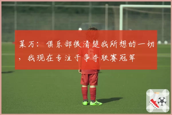 莱万：俱乐部很清楚我所想的一切，我现在专注于争夺联赛冠军